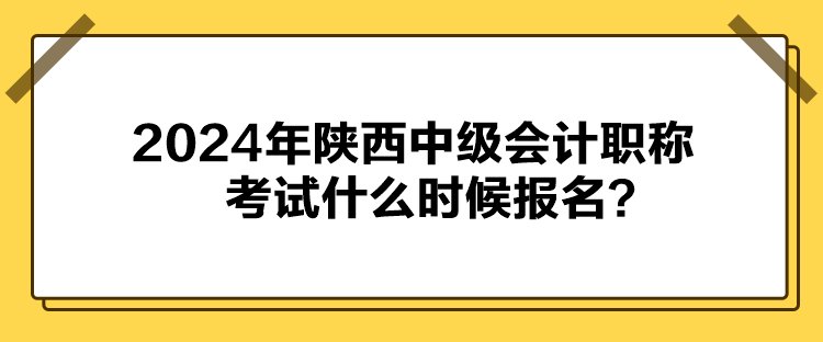 2024年陜西中級會計職稱考試什么時候報名？