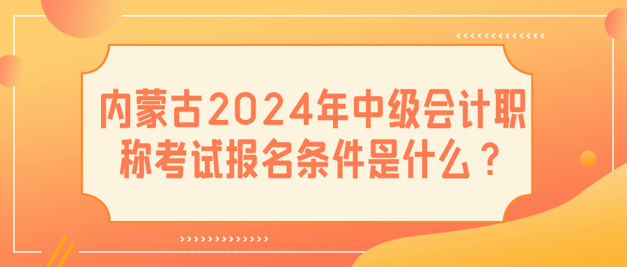 內蒙古2024中級會計報名條件