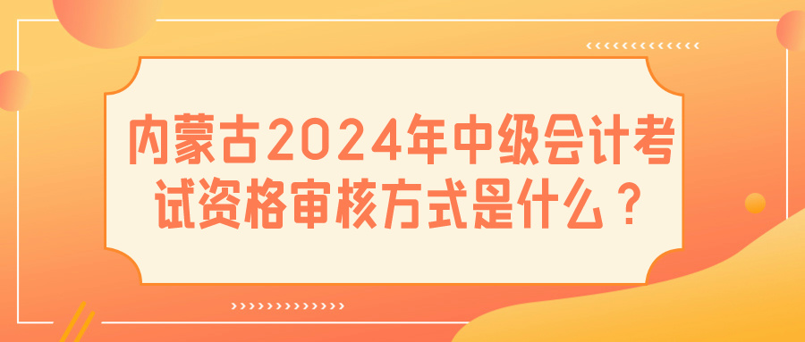 內蒙古2024中級會計資格審核方式