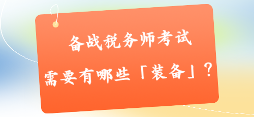 備戰(zhàn)稅務師考試需要有哪些「裝備」？