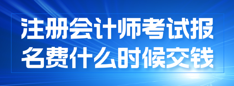 注冊會計師報名什么時候交費？