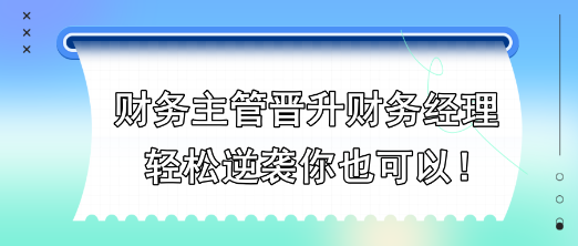 財務主管晉升財務經理，輕松逆襲你也可以！