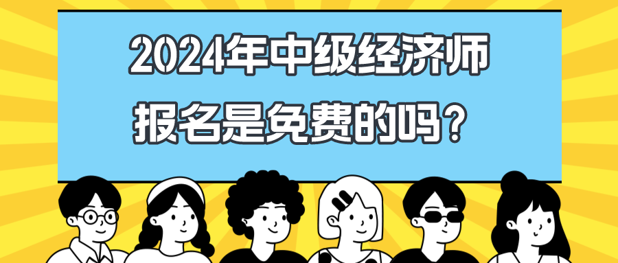 2024年中級經濟師報名是免費的嗎？