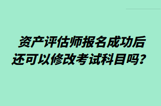 資產(chǎn)評估師報名成功后還可以修改考試科目嗎？