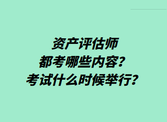 資產(chǎn)評(píng)估師都考哪些內(nèi)容？考試什么時(shí)候舉行？