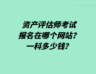 資產評估師考試報名在哪個網站？一科多少錢？