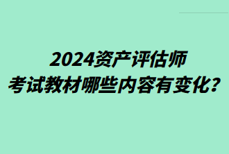 2024資產評估師考試教材哪些內容有變化？