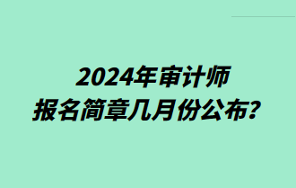 2024年審計師報名簡章幾月份公布？