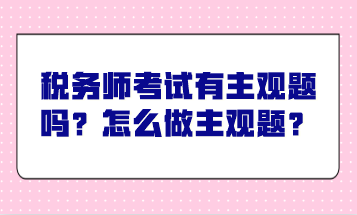 稅務師考試有主觀題嗎？怎么做主觀題？