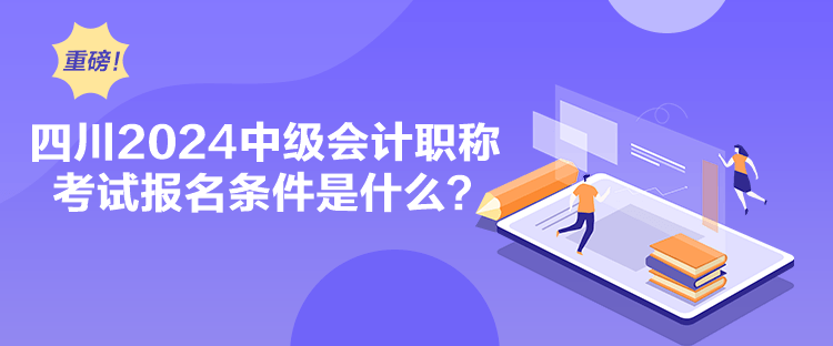 四川2024中級(jí)會(huì)計(jì)職稱考試報(bào)名條件是什么？