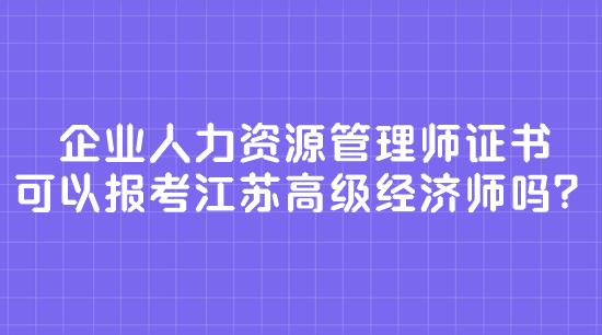 企業人力資源管理師證書 可以報考江蘇高級經濟師嗎？
