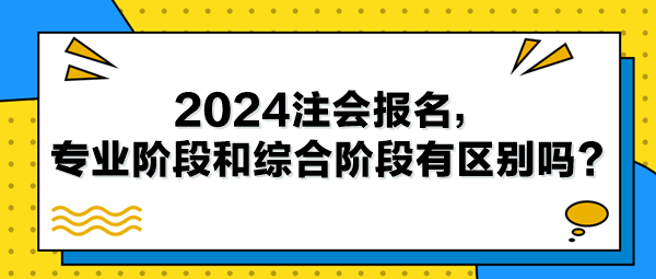 2024注會報名，專業(yè)階段和綜合階段有區(qū)別嗎？