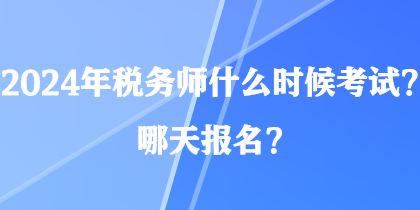 2024年稅務師什么時候考試？哪天報名？