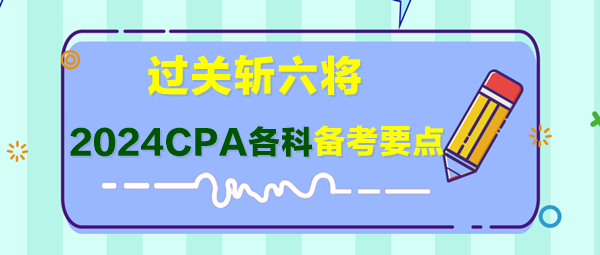 過關(guān)斬六將！2024年CPA各科備考要點(diǎn)快來了解！