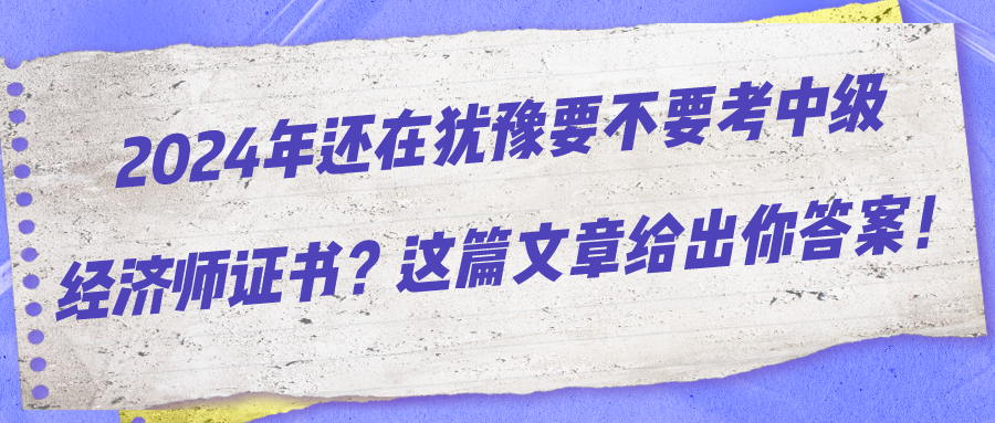 2024年還在猶豫要不要考中級經濟師證書？這篇文章給出你答案！