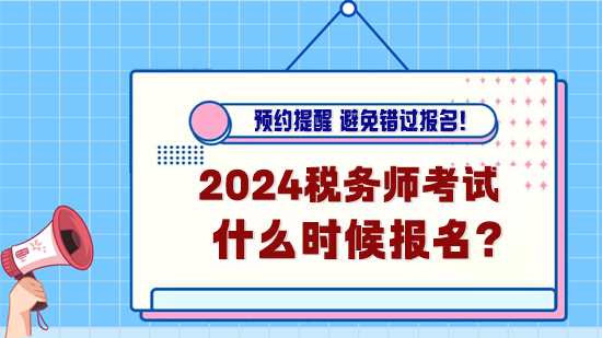 2024年稅務師考試什么時候報名？預約報名提醒！