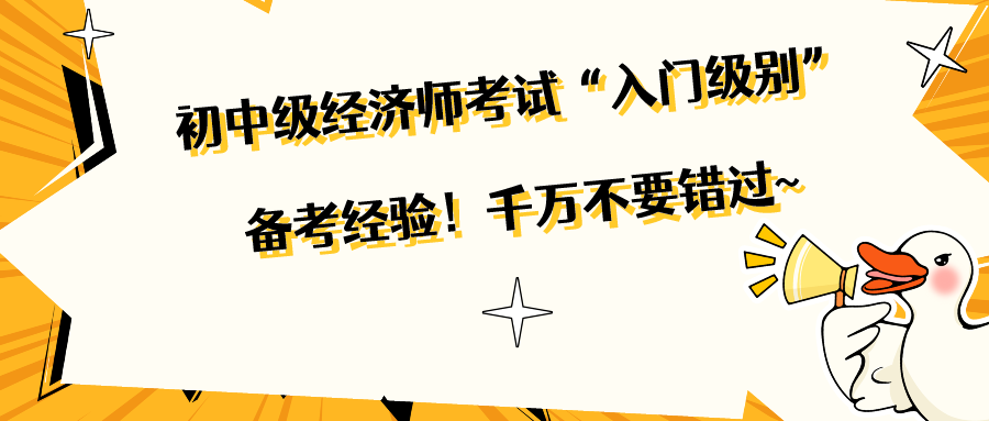 初中級經濟師考試“入門級別”備考經驗！千萬不要錯過~