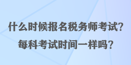 什么時候報名稅務師考試？每科考試時間一樣嗎？