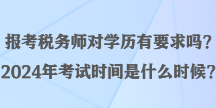 報考稅務師對學歷有要求嗎？2024年考試時間是什么時候？
