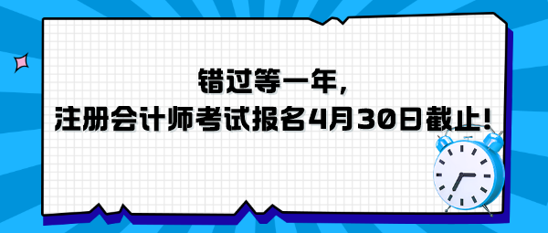 錯過等一年，注冊會計師考試報名4月30日截止！