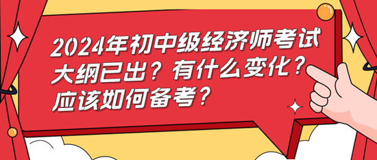2024年初中級經濟師考試大綱已出？有什么變化？應該如何備考？