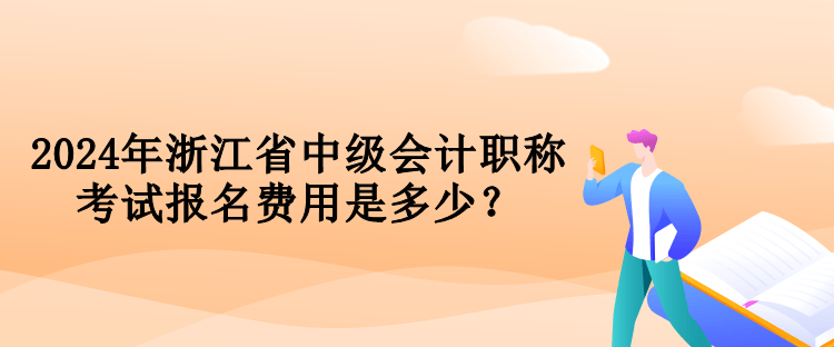 2024年浙江省中級會計職稱考試報名費用是多少？