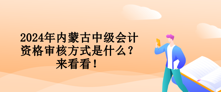 2024年內(nèi)蒙古中級(jí)會(huì)計(jì)資格審核方式是什么？來(lái)看看！