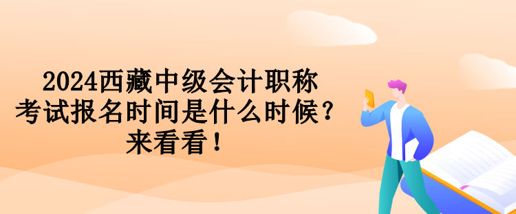 2024西藏中級會計職稱考試報名時間是什么時候？來看看！