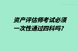 資產評估師考試必須一次性通過四科嗎？