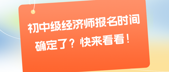 初中級經濟師報名時間確定了？快來看看！