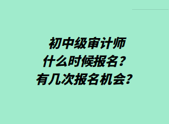初中級審計師什么時候報名？有幾次報名機會？