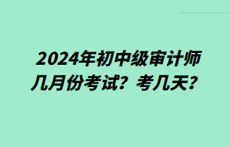 2024年初中級審計師幾月份考試？考幾天？