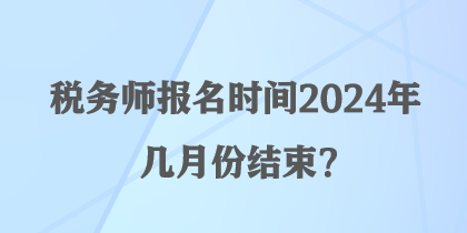 稅務師報名時間2024年幾月份結束？