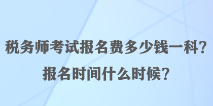 稅務師考試報名費多少錢一科？報名時間什么時候？