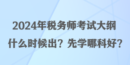 2024年稅務師考試大綱什么時候出？先學哪科好？