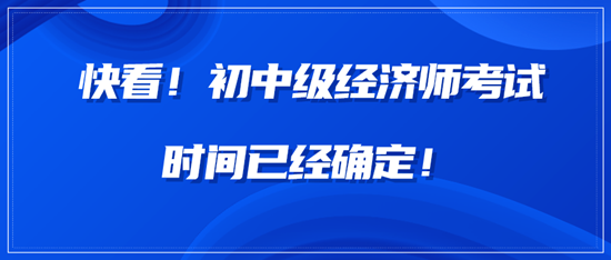 快看！中級(jí)經(jīng)濟(jì)師考試時(shí)間已經(jīng)確定！
