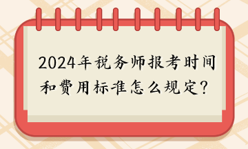2024年稅務師報考時間和費用標準怎么規定的呢？