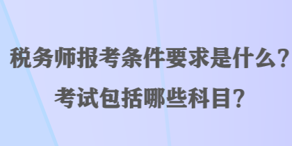 稅務師報考條件要求是什么？考試包括哪些科目？