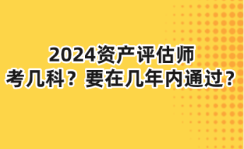 2024資產評估師考幾科？要在幾年內通過？