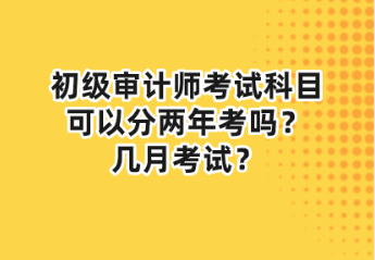 初級(jí)審計(jì)師考試科目可以分兩年考嗎？幾月考試？