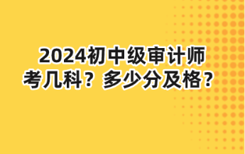 2024初中級審計(jì)師考幾科？多少分及格？