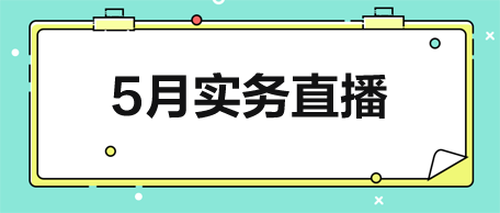【5月直播】從稅政解讀到實戰演練-助力會計技能升級