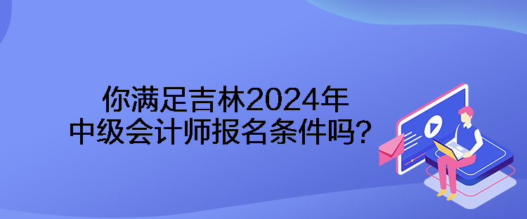 你滿足吉林2024年中級會計師報名條件嗎？