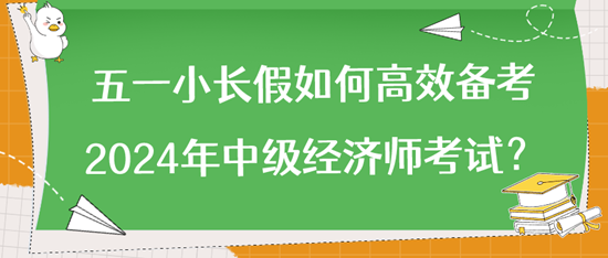 五一小長假如何高效備考2024年中級經濟師考試？