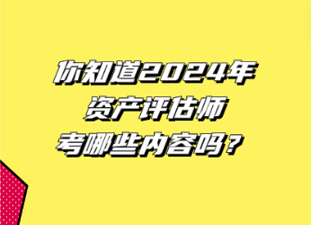 你知道2024年資產(chǎn)評(píng)估師考哪些內(nèi)容嗎？