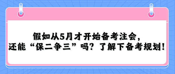 假如從5月才開始備考注會，還能“保二爭三”嗎？了解下備考規劃！