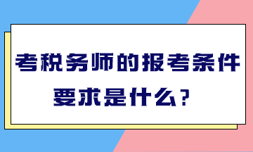 考稅務師的報考條件要求是什么？
