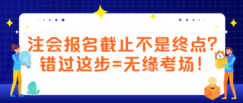 【緊急提醒！注會(huì)考生必看】報(bào)名截止不是終點(diǎn)？錯(cuò)過(guò)這步=無(wú)緣考場(chǎng)！