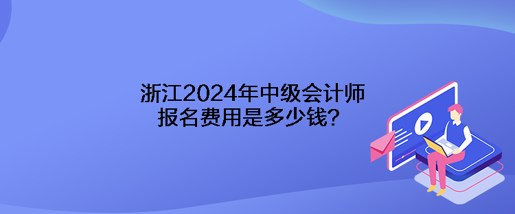 浙江2024年中級會計師報名費用是多少錢？