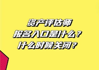 資產(chǎn)評(píng)估師報(bào)名入口是什么？什么時(shí)候關(guān)閉？